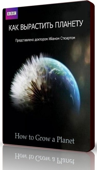 Как вырастить планету. Как вырастить планету 2. How to grow a Planet (2012) bbc. Как вырастить планету смотреть онлайн бесплатно.